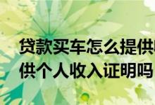 贷款买车怎么提供收入证明 买车贷款需要提供个人收入证明吗