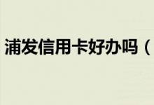 浦发信用卡好办吗（浦发银行信用卡好办吗）