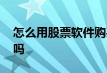 怎么用股票软件购买基金 基金是购买股票的吗