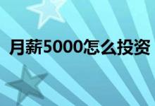 月薪5000怎么投资 月薪5000怎么投资理财