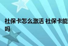 社保卡怎么激活 社保卡能当银行卡用吗社保卡和银行卡冲突吗 