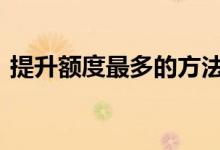 提升额度最多的方法 提升额度有哪些小技巧