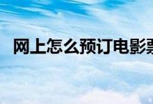 网上怎么预订电影票（最新购票流程分享）