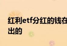 红利etf分红的钱在哪 红利ETF分红的钱是谁出的