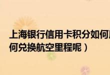 上海银行信用卡积分如何用最划算（上海银行信用卡积分如何兑换航空里程呢）