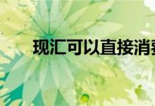 现汇可以直接消费吗 现汇可以取现吗