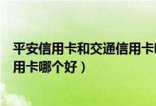 平安信用卡和交通信用卡哪个提额快（平安信用卡和交通信用卡哪个好）