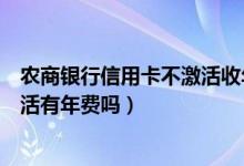 农商银行信用卡不激活收年费吗（天津农商银行信用卡没激活有年费吗）