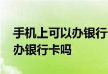 手机上可以办银行卡吗招商银行 手机上可以办银行卡吗