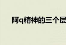 阿q精神的三个层次（啊q精神的意思）