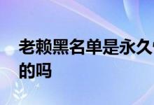 老赖黑名单是永久性的吗 老赖黑名单是永久的吗