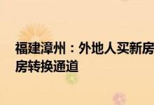 福建漳州：外地人买新房最高补贴2万元打通商品房和安置房转换通道