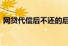 网贷代偿后不还的后果 网贷代偿后要怎么还