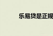 乐易贷是正规公司吗（乐易贷）