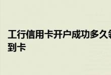 工行信用卡开户成功多久领到卡 工行信用卡开户成功多久领到卡