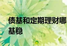 债基和定期理财哪个好 保险理财为什么比债基稳