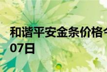 和谐平安金条价格今天多少一克 2022年07月07日
