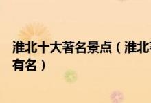 淮北十大著名景点（淮北著名旅游景点排名淮北哪些景点最有名）
