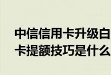 中信信用卡升级白金会提额吗 交行白金信用卡提额技巧是什么