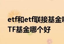 etf和etf联接基金哪个更好 ETF联接基金和ETF基金哪个好