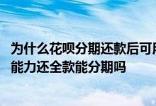 为什么花呗分期还款后可用额度还变低了 花呗降低额度了没能力还全款能分期吗