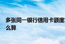 多张同一银行信用卡额度怎么算 同一银行2张信用卡额度怎么算