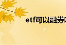 etf可以融券吗 etf可以融券吗