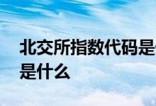 北交所指数代码是什么 北交所股票开头代码是什么 