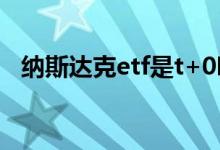 纳斯达克etf是t+0吗 纳斯达克etf是T 0吗