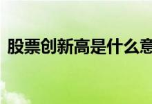 股票创新高是什么意思 股票创新高是好事吗