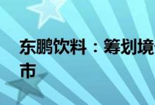 东鹏饮料：筹划境外发行GDR并在瑞交所上市