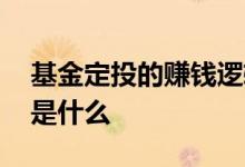 基金定投的赚钱逻辑是 基金定投的赚钱逻辑是什么