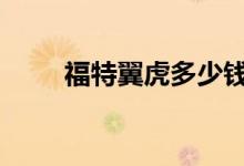  福特翼虎多少钱 新福特翼虎价目表 