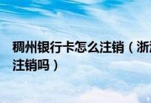 稠州银行卡怎么注销（浙江稠州银行信用卡未激活需要及时注销吗）