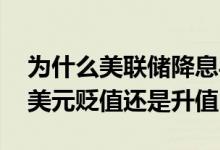 为什么美联储降息导致美元贬值 美联储降息美元贬值还是升值