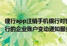 建行app注销手机银行对快贷影响 建设银行：我已经开通建行的企业账户变动通知服务 我可以通过上行短信方式注销吗