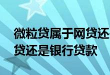微粒贷属于网贷还是银行贷款 微粒贷属于网贷还是银行贷款