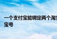 一个支付宝能绑定两个淘宝号么 一个支付宝可以绑定几个淘宝号
