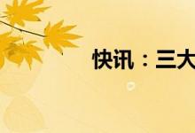 快讯：三大指数均涨逾1%