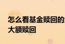 怎么看基金赎回的金额 如何看基金有没有被大额赎回