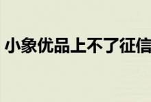 小象优品上不了征信（小象优品上不上征信）