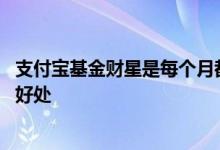 支付宝基金财星是每个月都有的吗 支付宝里基金财星有什么好处