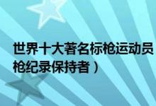 世界十大著名标枪运动员（标枪世界名将排名无法逾越的标枪纪录保持者）