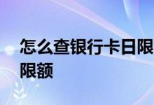 怎么查银行卡日限额多少 怎么查银行卡每日限额 