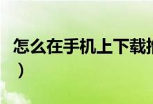 怎么在手机上下载推特（手机上怎么下载推特）