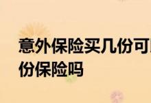 意外保险买几份可以同时赔付 可以同时买几份保险吗