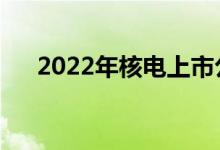2022年核电上市公司龙头一览表速看！
