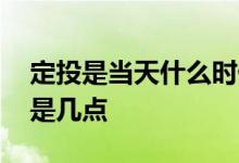 定投是当天什么时候扣款 定投扣款时间一般是几点