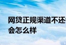 网贷正规渠道不还钱怎么办 七八个网贷不还会怎么样