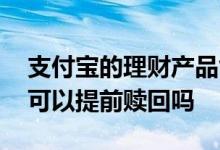 支付宝的理财产品能提前赎回吗 支付宝理财可以提前赎回吗